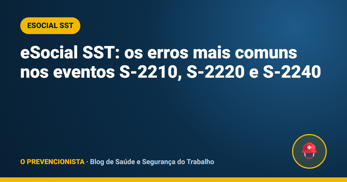 eSocial SST: os erros mais comuns nos eventos S-2210, S-2220 e S-2240