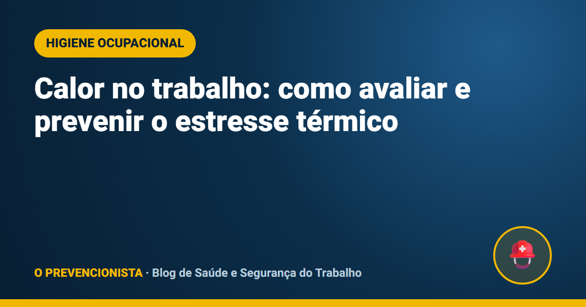 Calor no trabalho: como avaliar e prevenir o estresse térmico